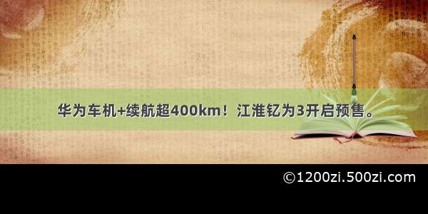 华为车机+续航超400km！江淮钇为3开启预售。