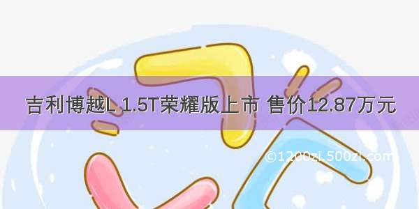 吉利博越L 1.5T荣耀版上市 售价12.87万元