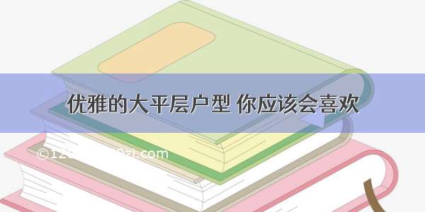 优雅的大平层户型 你应该会喜欢