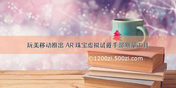 玩美移动推出 AR 珠宝虚拟试戴手部测量工具