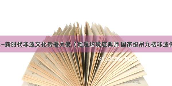 朱静星—新时代非遗文化传播大使（地理环境堪舆师 国家级吊九楼非遗传承人）