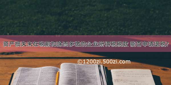 资产损失未在税前扣除而多缴的企业所得税税款 能否申请退税?