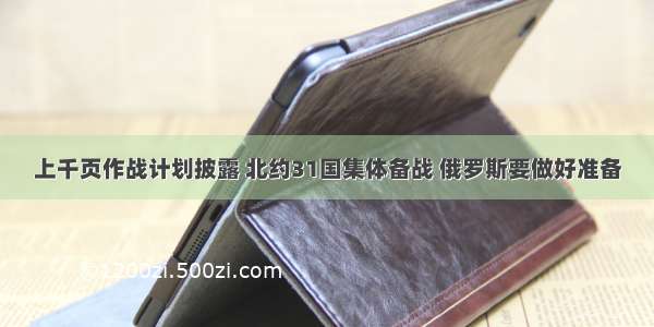 上千页作战计划披露 北约31国集体备战 俄罗斯要做好准备