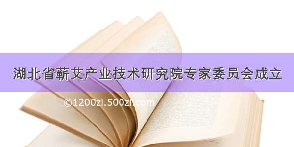 湖北省蕲艾产业技术研究院专家委员会成立