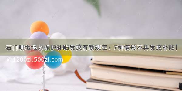 石门耕地地力保护补贴发放有新规定：7种情形不再发放补贴！