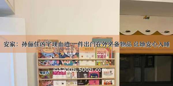 安家：孙俪住凶宅现血迹 一件出门在外必备物品 让她安心入睡