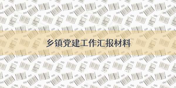 乡镇党建工作汇报材料