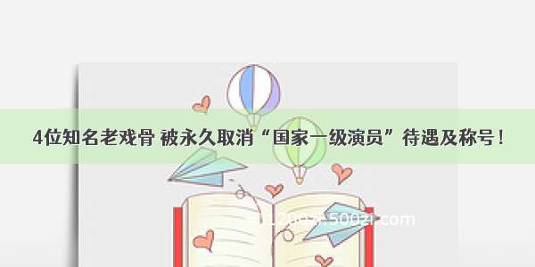 4位知名老戏骨 被永久取消“国家一级演员”待遇及称号！