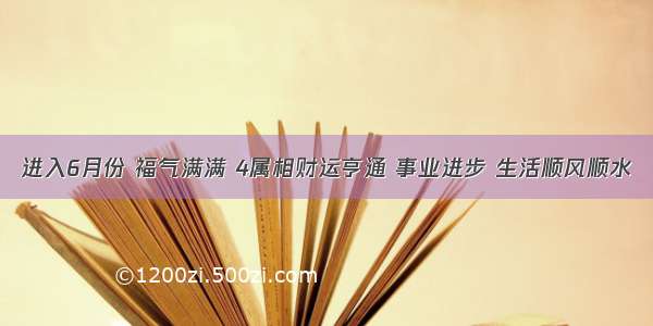 进入6月份 福气满满 4属相财运亨通 事业进步 生活顺风顺水