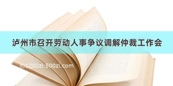 泸州市召开劳动人事争议调解仲裁工作会