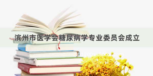 滨州市医学会糖尿病学专业委员会成立