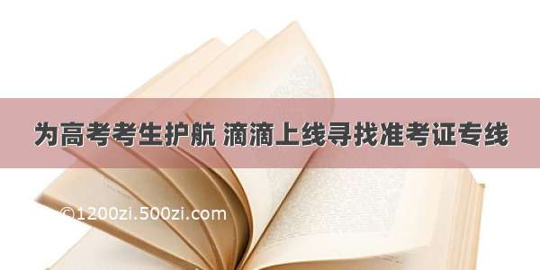 为高考考生护航 滴滴上线寻找准考证专线