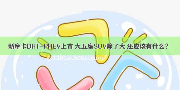 新摩卡DHT-PHEV上市 大五座SUV除了大 还应该有什么？