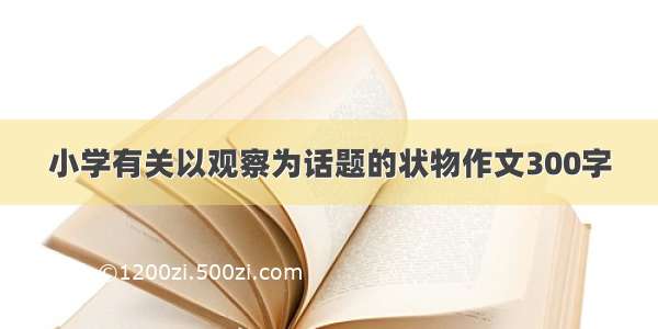 小学有关以观察为话题的状物作文300字