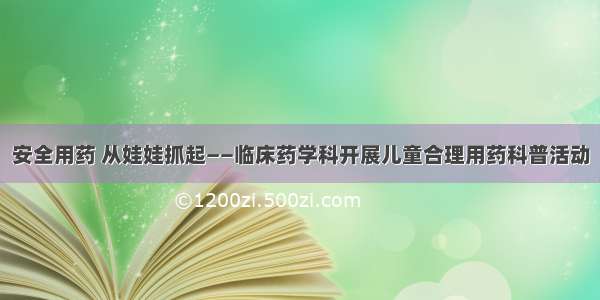 安全用药 从娃娃抓起——临床药学科开展儿童合理用药科普活动