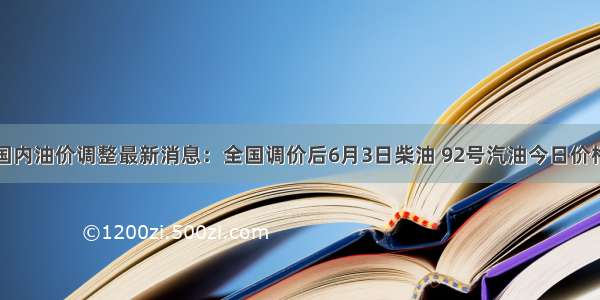 国内油价调整最新消息：全国调价后6月3日柴油 92号汽油今日价格