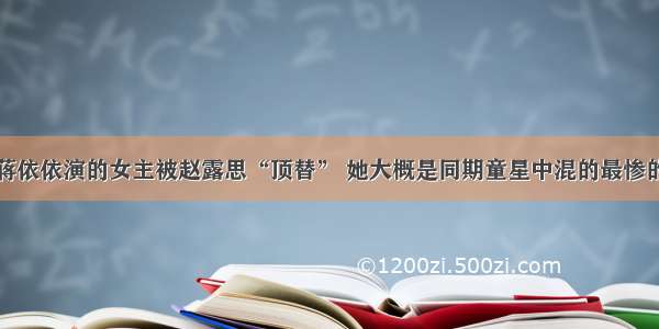 蒋依依演的女主被赵露思“顶替” 她大概是同期童星中混的最惨的