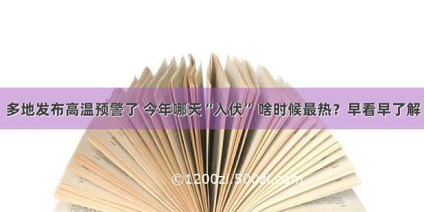 多地发布高温预警了 今年哪天“入伏” 啥时候最热？早看早了解