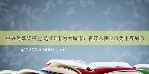 中央为嘉奖福建 选定5市为大城市：晋江入围 2市为中等城市