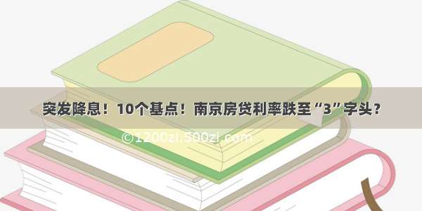 突发降息！10个基点！南京房贷利率跌至“3”字头？