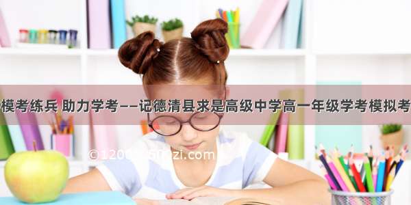 模考练兵 助力学考——记德清县求是高级中学高一年级学考模拟考