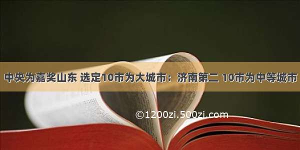 中央为嘉奖山东 选定10市为大城市：济南第二 10市为中等城市