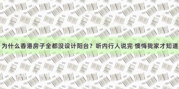 为什么香港房子全都没设计阳台？听内行人说完 懊悔我家才知道