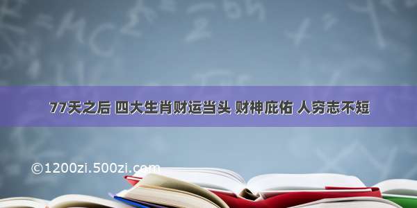 77天之后 四大生肖财运当头 财神庇佑 人穷志不短