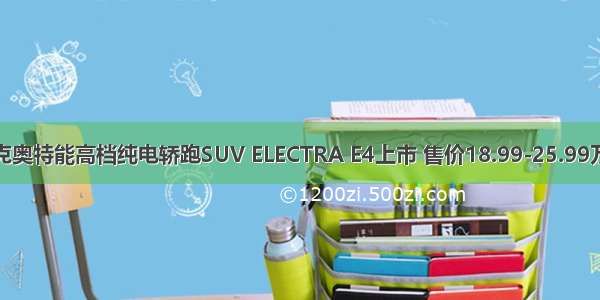 别克奥特能高档纯电轿跑SUV ELECTRA E4上市 售价18.99-25.99万元