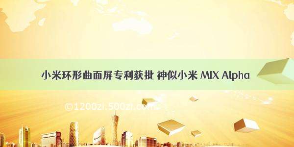 小米环形曲面屏专利获批 神似小米 MIX Alpha