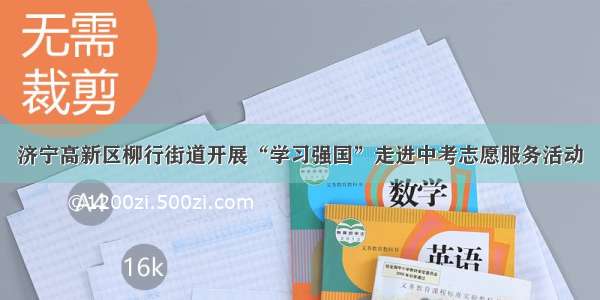 济宁高新区柳行街道开展“学习强国”走进中考志愿服务活动