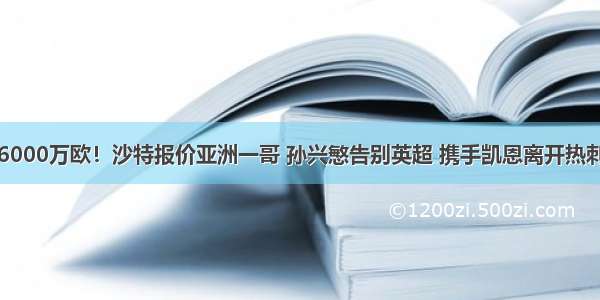 6000万欧！沙特报价亚洲一哥 孙兴慜告别英超 携手凯恩离开热刺