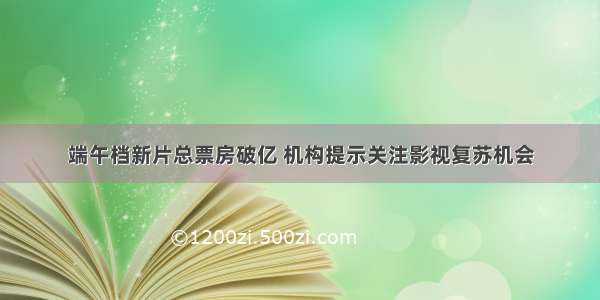 端午档新片总票房破亿 机构提示关注影视复苏机会