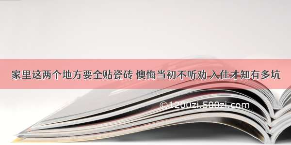 家里这两个地方要全贴瓷砖 懊悔当初不听劝 入住才知有多坑