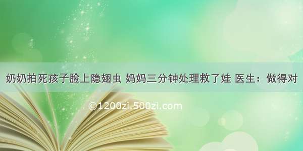 奶奶拍死孩子脸上隐翅虫 妈妈三分钟处理救了娃 医生：做得对