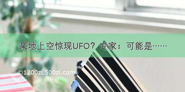 某地上空惊现UFO？专家：可能是……