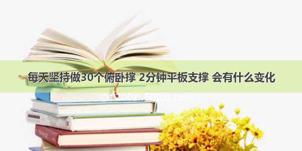 每天坚持做30个俯卧撑 2分钟平板支撑 会有什么变化