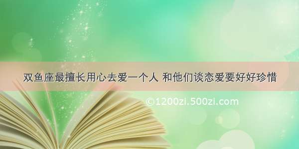 双鱼座最擅长用心去爱一个人 和他们谈恋爱要好好珍惜