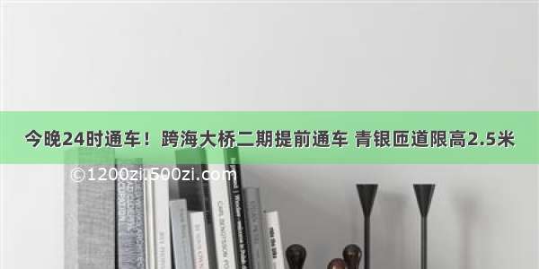 今晚24时通车！跨海大桥二期提前通车 青银匝道限高2.5米