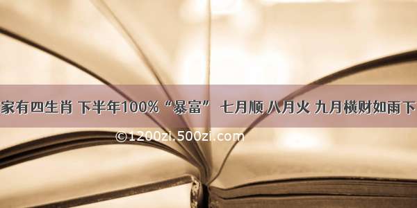 家有四生肖 下半年100%“暴富” 七月顺 八月火 九月横财如雨下