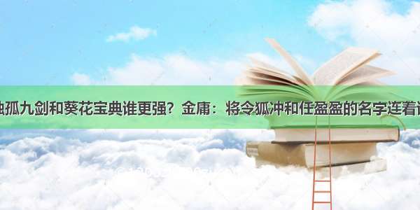 独孤九剑和葵花宝典谁更强？金庸：将令狐冲和任盈盈的名字连着读