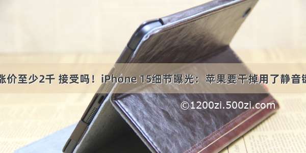 涨价至少2千 接受吗！iPhone 15细节曝光：苹果要干掉用了静音键