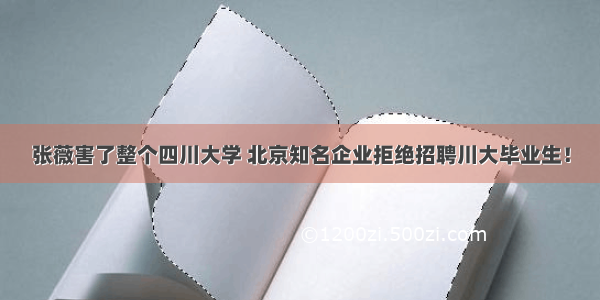 张薇害了整个四川大学 北京知名企业拒绝招聘川大毕业生！