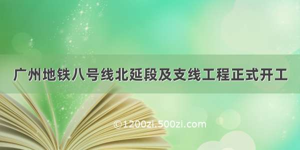 广州地铁八号线北延段及支线工程正式开工