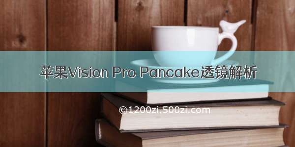 苹果Vision Pro Pancake透镜解析