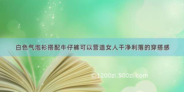 白色气泡衫搭配牛仔裤可以营造女人干净利落的穿搭感