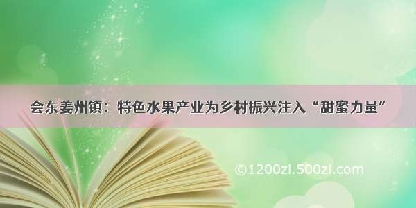 会东姜州镇：特色水果产业为乡村振兴注入“甜蜜力量”