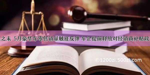 桑之未｜5月豪华车零售销量触底反弹 车企提前释放对经销商补贴政策