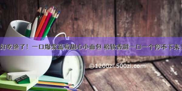 好吃绝了！一口爆浆蓝莓甜心小面包 松软香甜一口一个停不下来！