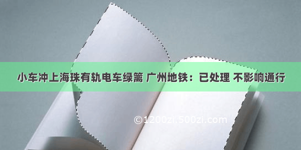 小车冲上海珠有轨电车绿篱 广州地铁：已处理 不影响通行